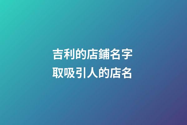 吉利的店鋪名字 取吸引人的店名-第1張-店鋪起名-玄機派
